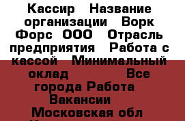 Кассир › Название организации ­ Ворк Форс, ООО › Отрасль предприятия ­ Работа с кассой › Минимальный оклад ­ 28 000 - Все города Работа » Вакансии   . Московская обл.,Красноармейск г.